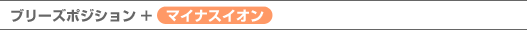 ブリーズポジション+マイナスイオン