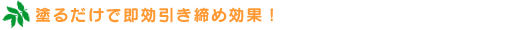 塗るだけで即効引き締め効果!