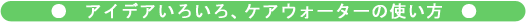 アイデアいろいろ、ケアウォーターの使い方